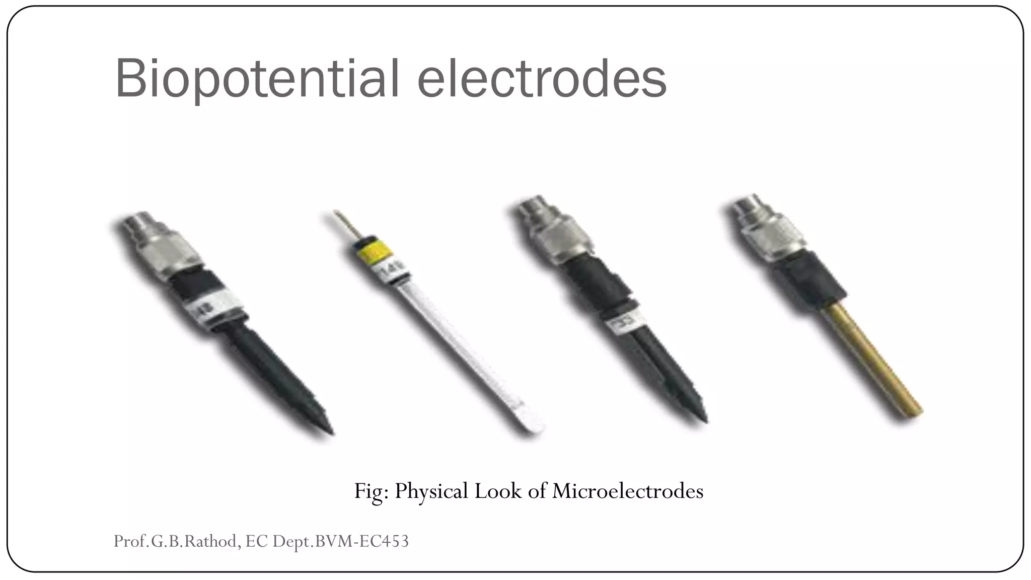 Biopotential electrodes
Fig: Physical Look of Microelectrodes
Prof.G.B.Rathod, EC Dept.BVM-EC453
 