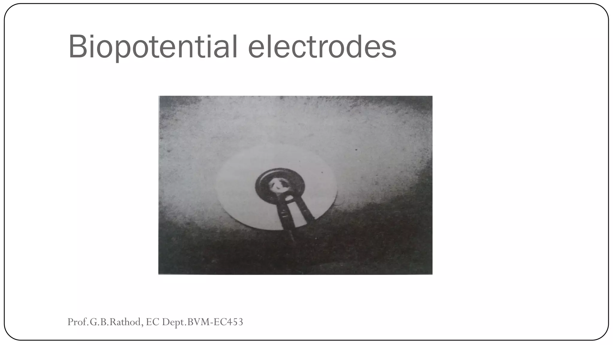 Biopotential electrodes
Prof.G.B.Rathod, EC Dept.BVM-EC453
 