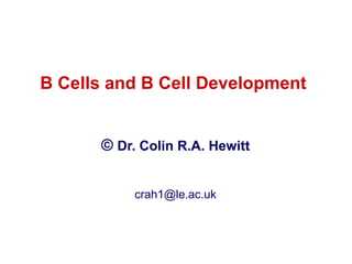 B Cells and B Cell Development
© Dr. Colin R.A. Hewitt
crah1@le.ac.uk
 