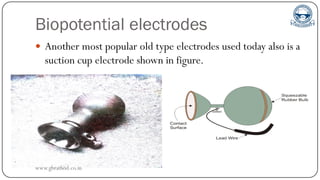 Biopotential electrodes
 Another most popular old type electrodes used today also is a
suction cup electrode shown in figure.
www.gbrathod.co.in
 