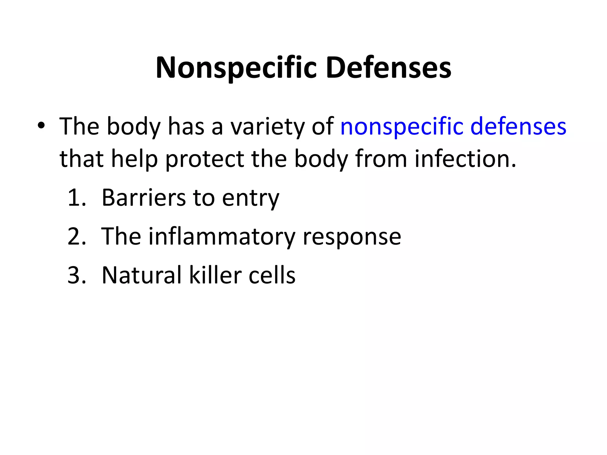 Nonspecific Defenses
• The body has a variety of nonspecific defenses
that help protect the body from infection.
1. Barriers to entry
2. The inflammatory response
3. Natural killer cells
 
