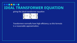 IDEAL TRANSFORMER EQUATION
giving the ideal transformer equation
Transformers normally have high efficiency, so this formula
is a reasonable approximation.
 