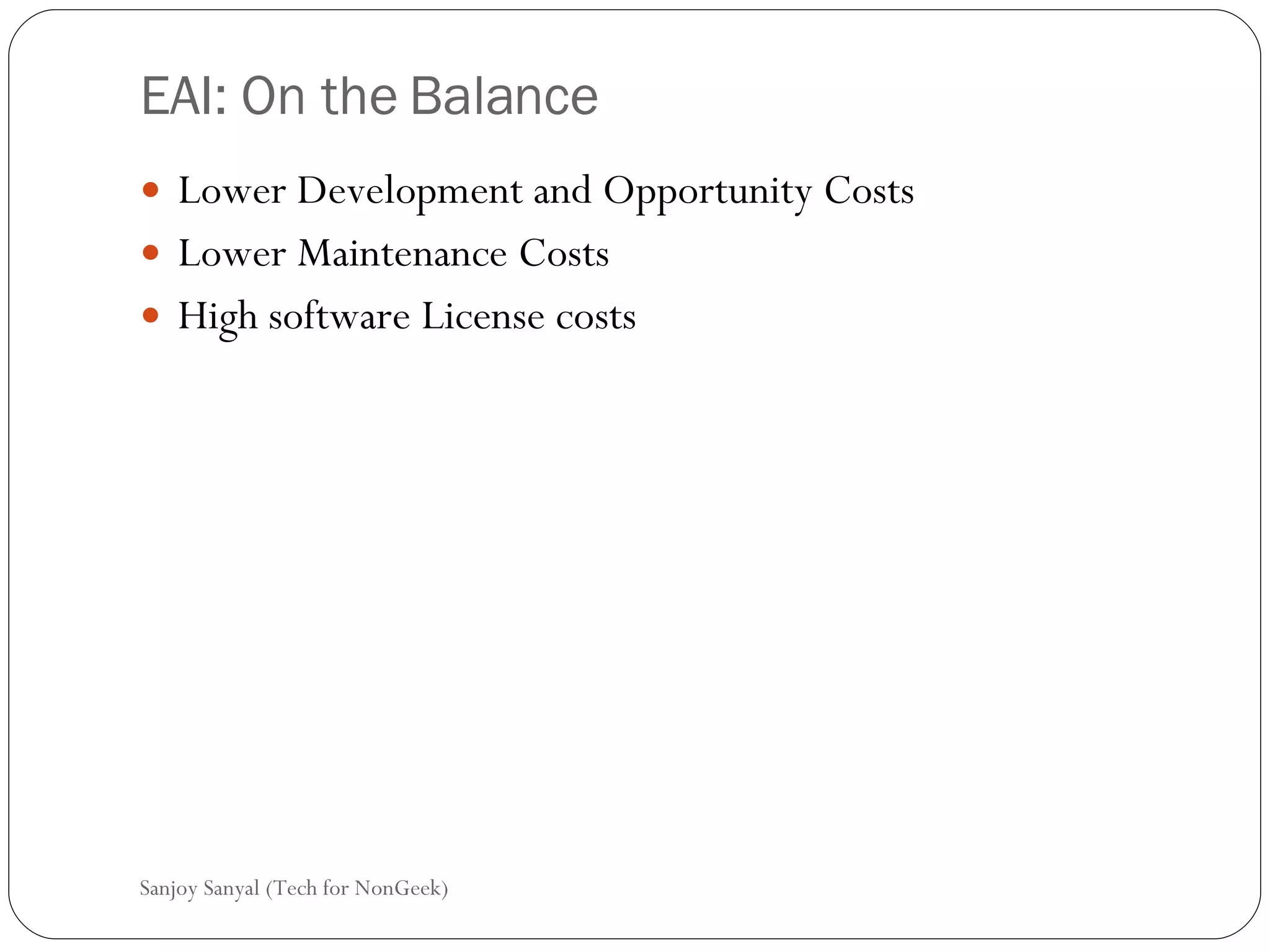 EAI: On the Balance Lower Development and Opportunity Costs Lower Maintenance Costs  High software License costs Sanjoy Sanyal (Tech for NonGeek) 