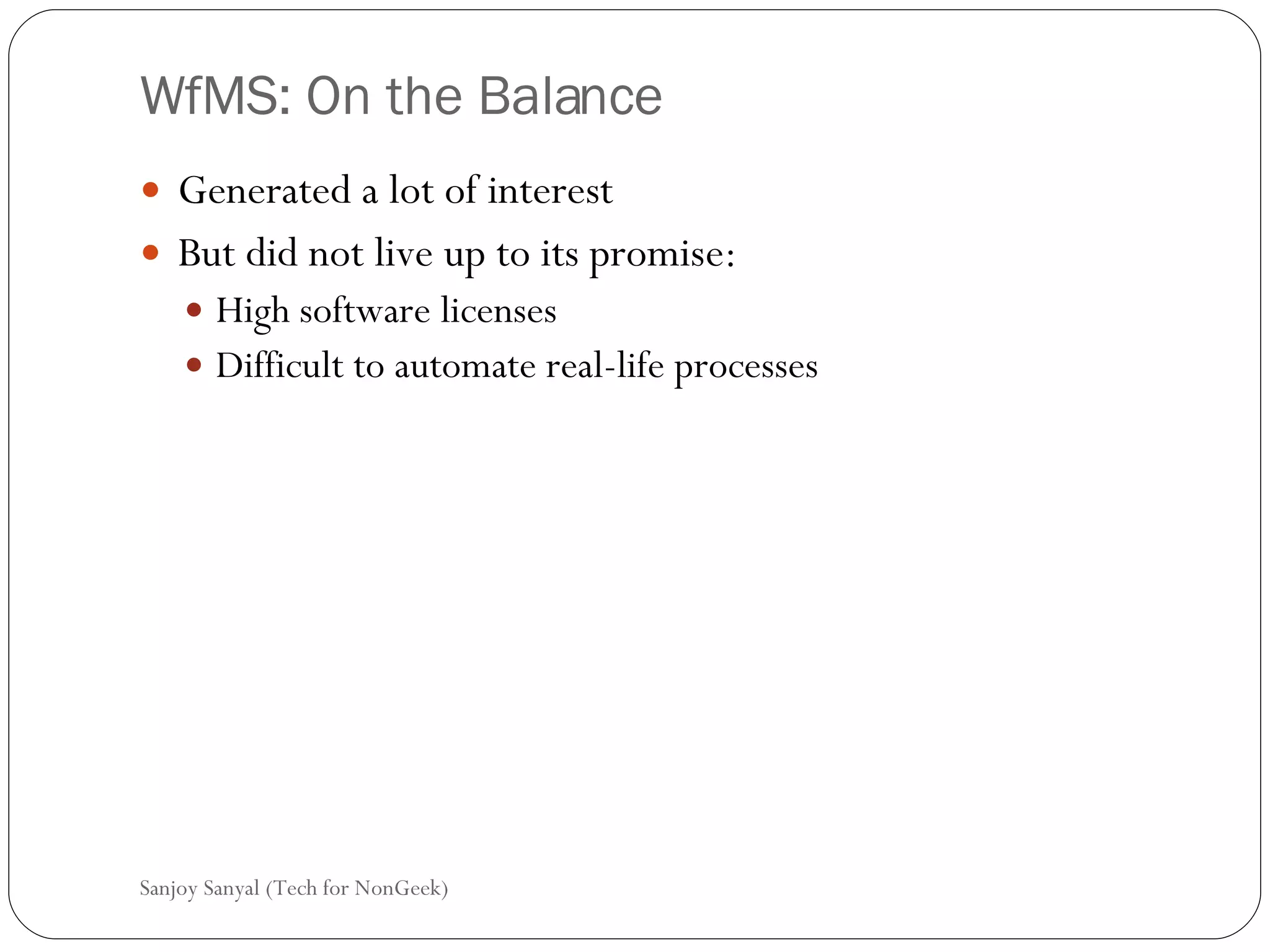 WfMS: On the Balance  Generated a lot of interest  But did not live up to its promise: High software licenses  Difficult to automate real-life processes  Sanjoy Sanyal (Tech for NonGeek) 