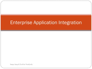 Enterprise Application Integration Sanjoy Sanyal (Tech for NonGeek) 