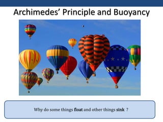 Archimedes’ Principle and Buoyancy
Why do some things float and other things sink ?
 