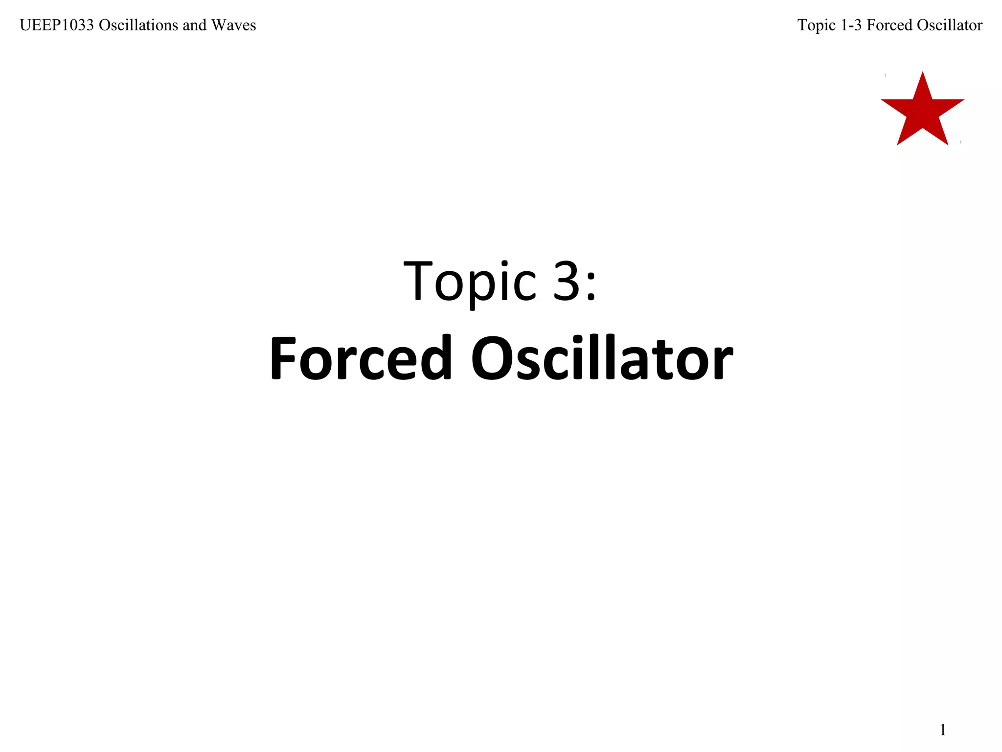 Topic 1-3 Forced Oscillator
1
UEEP1033 Oscillations and Waves
Topic 3:
Forced Oscillator
 