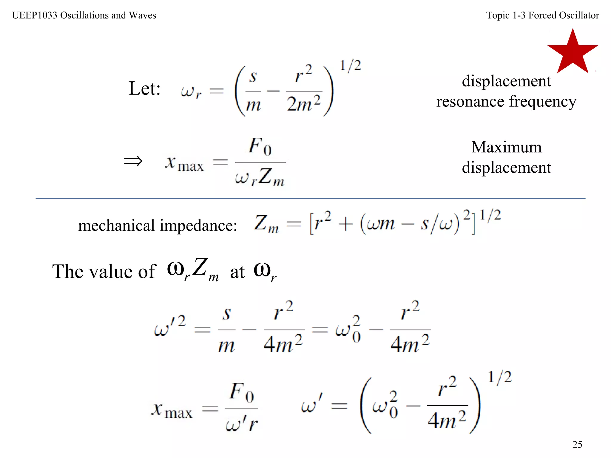 Topic 1-3 Forced Oscillator
25
UEEP1033 Oscillations and Waves
Let: displacement
resonance frequency
⇒
Maximum
displacement
mechanical impedance:
The value of mr Zω at rω
 