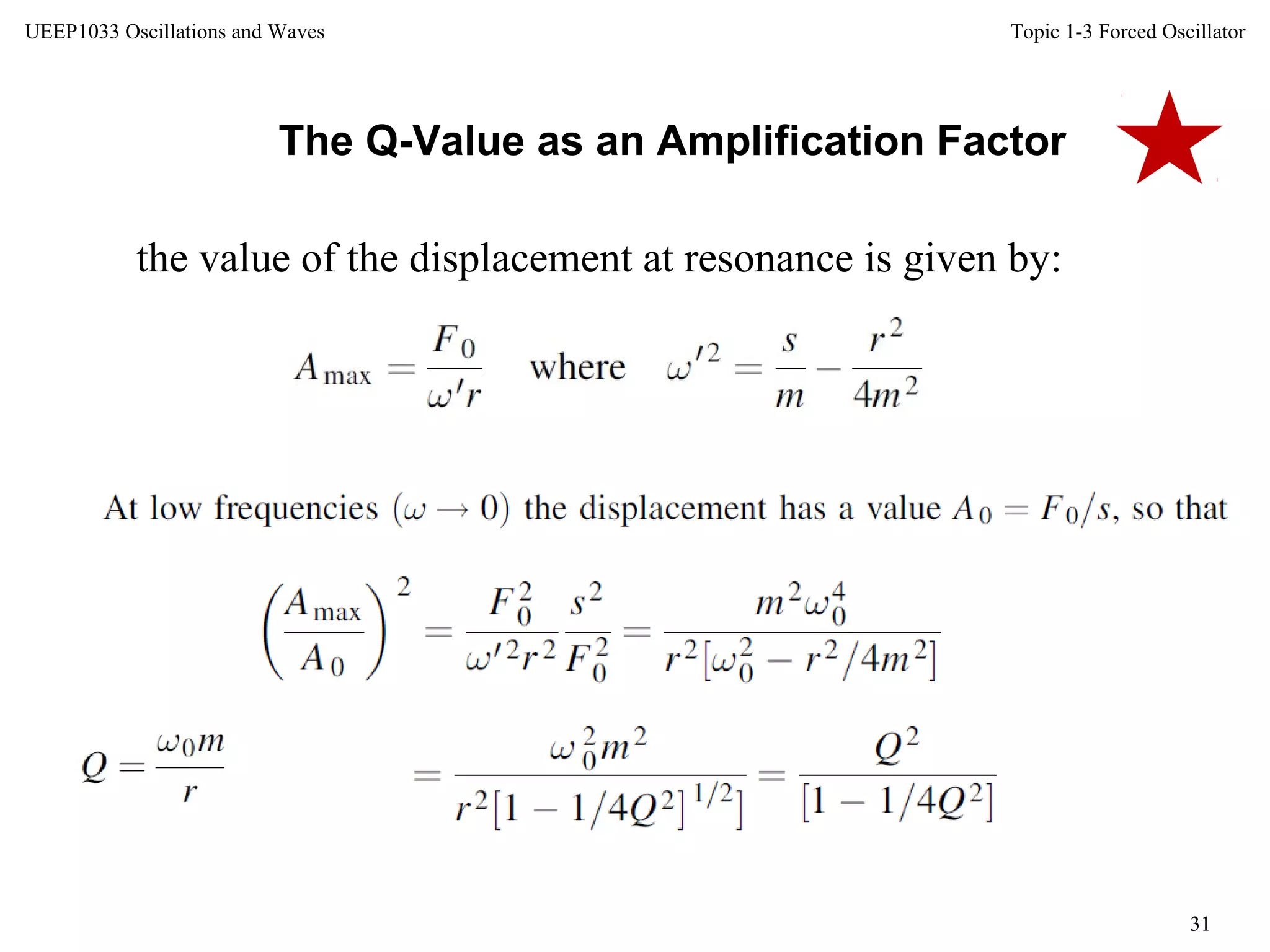 Topic 1-3 Forced Oscillator
31
UEEP1033 Oscillations and Waves
The Q-Value as an Amplification Factor
the value of the displacement at resonance is given by:
 
