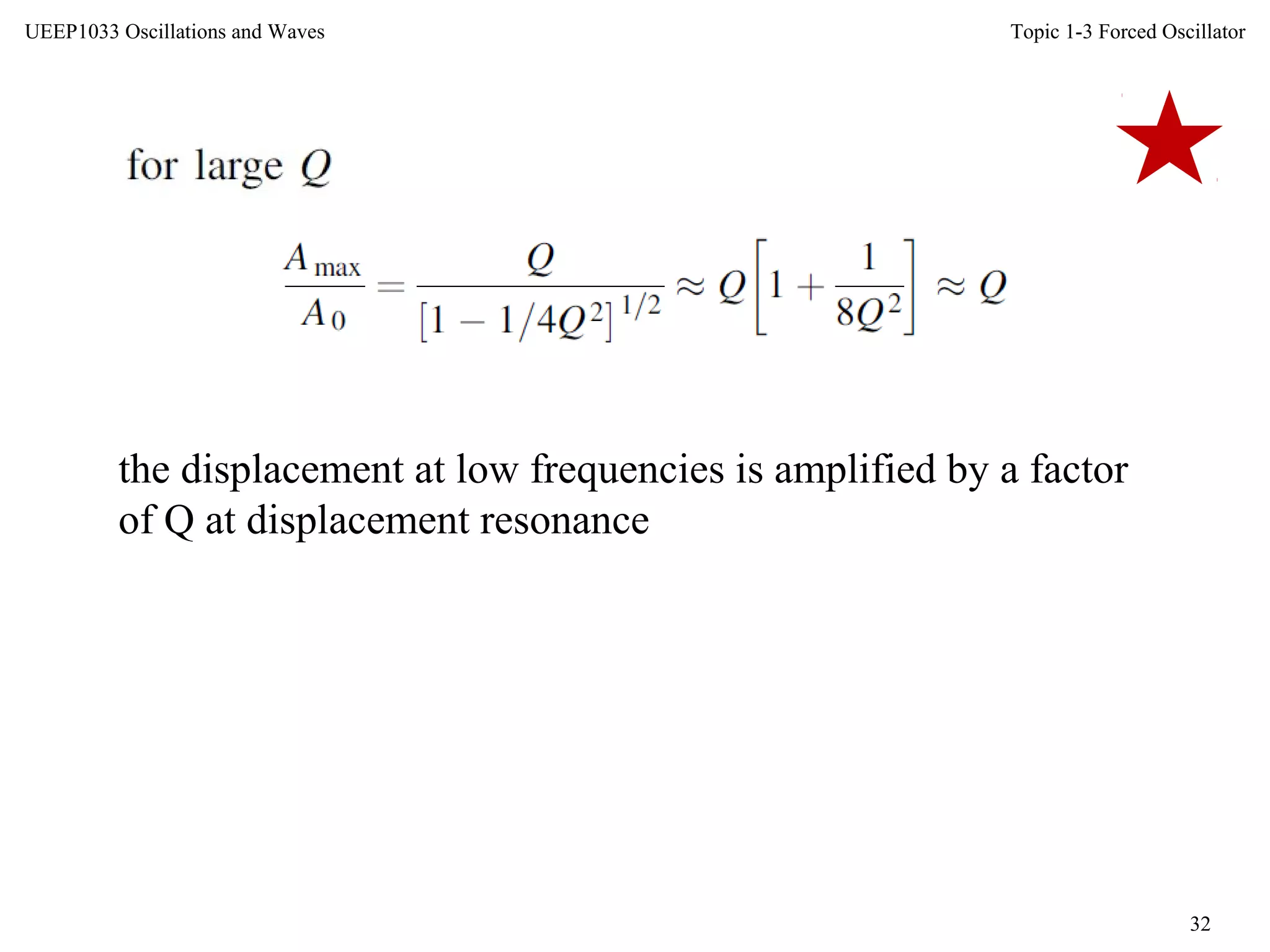 Topic 1-3 Forced Oscillator
32
UEEP1033 Oscillations and Waves
the displacement at low frequencies is amplified by a factor
of Q at displacement resonance
 