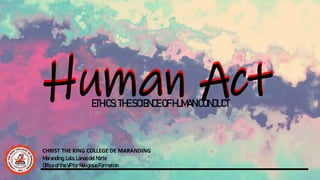 Human Act
ETHICS:THESCIENCEOFHUMANCONDUCT
Human Act
CHRIST THE KING COLLEGE DE MARANDING
Maranding, Lala,Lanao delNorte
OfficeoftheVPforReligiousFormation
 