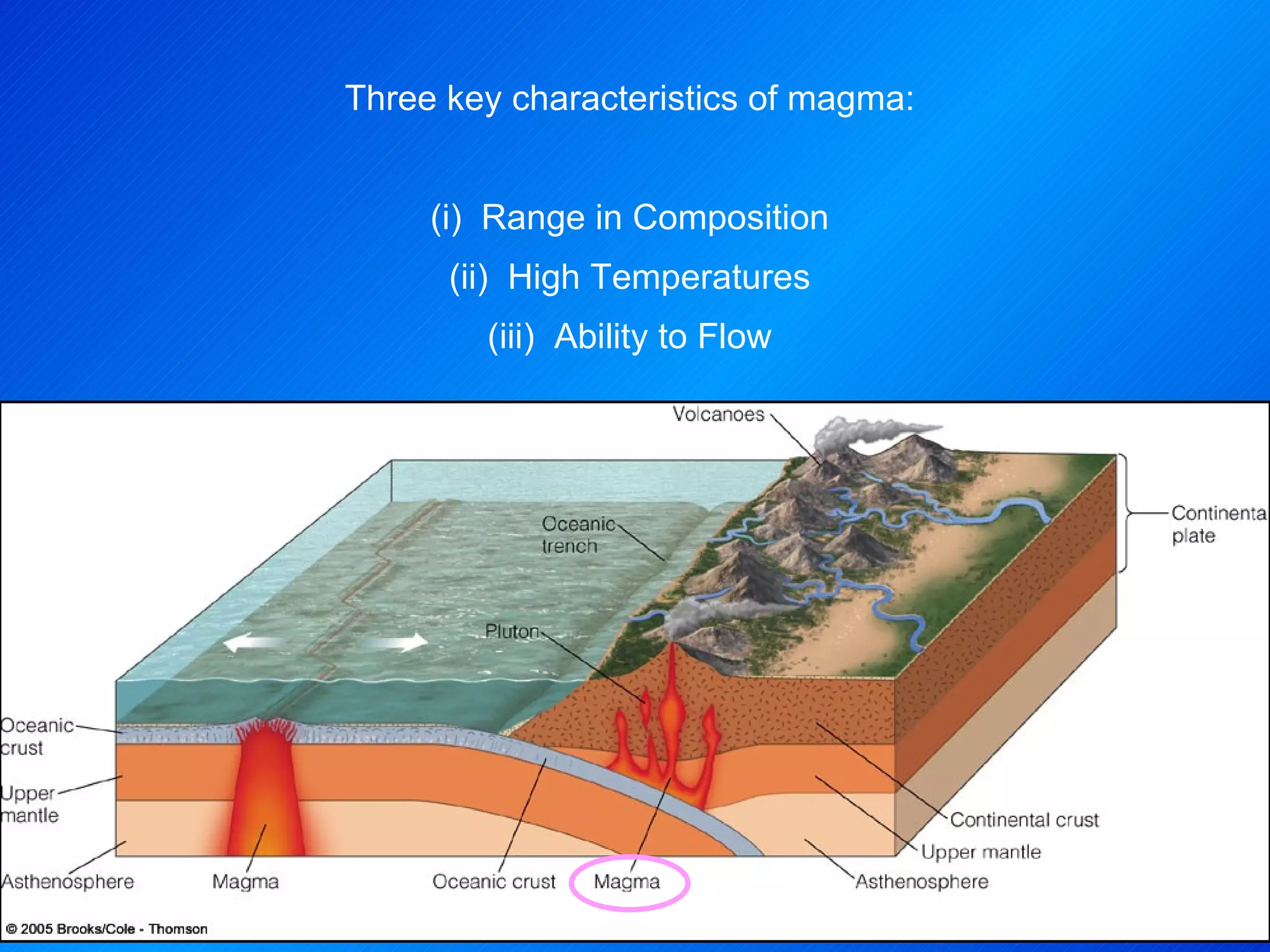 Three key characteristics of magma: (i)  Range in Composition (ii)  High Temperatures (iii)  Ability to Flow 