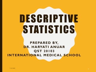 DESCRIPTIVE
STATISTICS
PREPARED BY,
DR. HARYATI ANUAR
QST 20103
INTERNATIONAL MEDICAL SCHOOL
7/12/2022 1
 