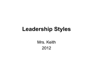 Leadership Styles
Mrs. Keith
2012
 