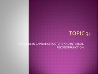CHANGES IN CAPITAL STRUCTURE AND INTERNAL
RECONSTRUNCTION
 