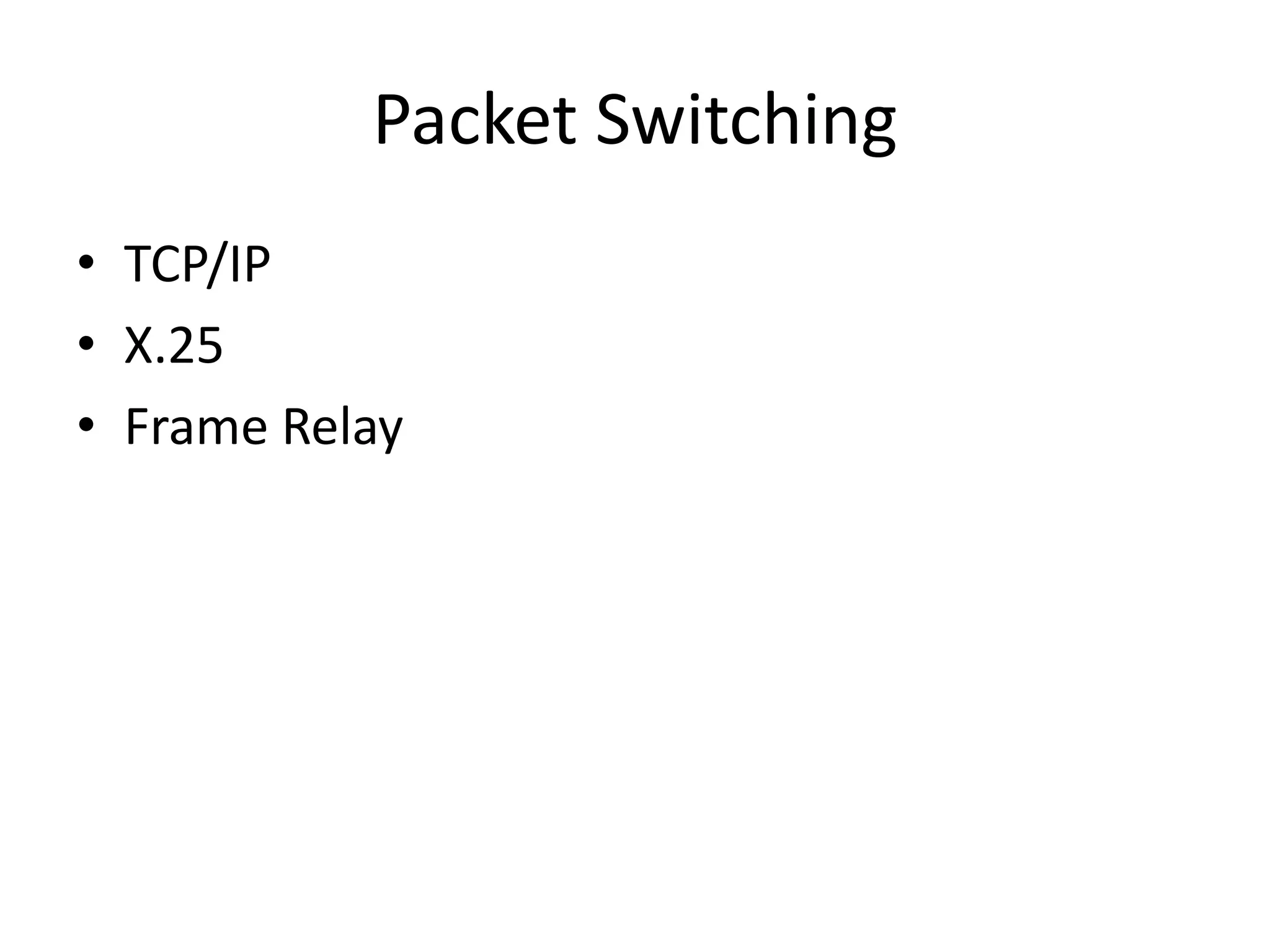 Packet Switching
• TCP/IP
• X.25
• Frame Relay
 