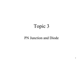 1
Topic 3
PN Junction and Diode
 