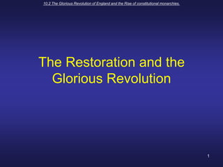 10.2 The Glorious Revolution of England and the Rise of constitutional monarchies. 1 The Restoration and the Glorious Revolution 
