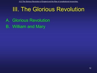 10.2 The Glorious Revolution of England and the Rise of constitutional monarchies.12III. The Glorious RevolutionGlorious RevolutionWilliam and Mary