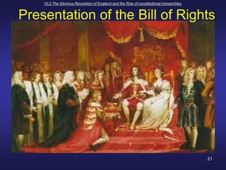 10.2 The Glorious Revolution of England and the Rise of constitutional monarchies.21Presentation of the Bill of Rights