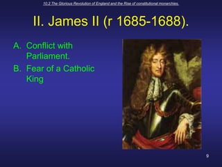 10.2 The Glorious Revolution of England and the Rise of constitutional monarchies.9II. James II (r 1685-1688).Conflict with Parliament.Fear of a Catholic King