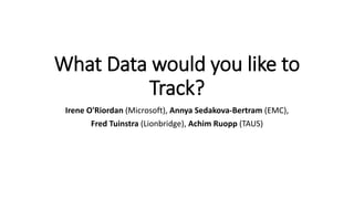 What Data would you like to
Track?
Irene O'Riordan (Microsoft), Annya Sedakova-Bertram (EMC),
Fred Tuinstra (Lionbridge), Achim Ruopp (TAUS)
 