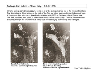 Tailings dam failure – Stava, Italy, 19 July 1985
When a tailings dam breach occurs, some or all of the tailings migrate o...
