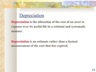 Depreciation Depreciation  is the allocation of the cost of an asset to  expense over its useful life in a rational and systematic  manner. Depreciation  is an estimate rather than a factual  measurement of the cost that has expired. 