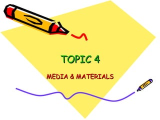 TOPIC 4 MEDIA & MATERIALS 