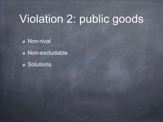 Violation 2: public goods
Non-rival
Non-excludable
Solutions
 