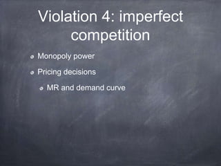Violation 4: imperfect
competition
Monopoly power
Pricing decisions
MR and demand curve
 