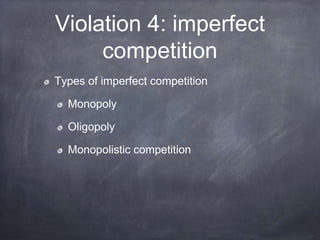 Violation 4: imperfect
competition
Types of imperfect competition
Monopoly
Oligopoly
Monopolistic competition
 