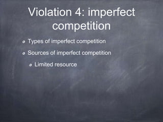 Violation 4: imperfect
competition
Types of imperfect competition
Sources of imperfect competition
Limited resource
 