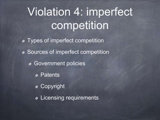 Violation 4: imperfect
competition
Types of imperfect competition
Sources of imperfect competition
Government policies
Patents
Copyright
Licensing requirements
 