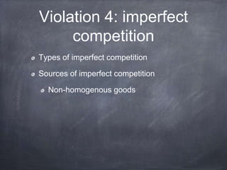Violation 4: imperfect
competition
Types of imperfect competition
Sources of imperfect competition
Non-homogenous goods
 