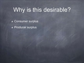 Why is this desirable?
Consumer surplus
Producer surplus
 