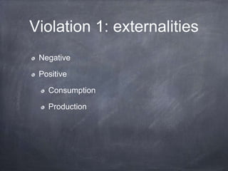 Violation 1: externalities
Negative
Positive
Consumption
Production
 