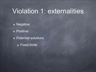 Violation 1: externalities
Negative
Positive
Potential solutions
Fixed limits
 