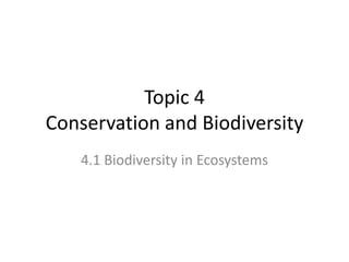 Topic 4
Conservation and Biodiversity
4.1 Biodiversity in Ecosystems
 
