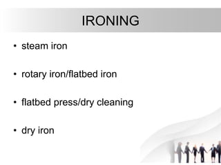 IRONING
• steam iron
• rotary iron/flatbed iron
• flatbed press/dry cleaning
• dry iron
 
