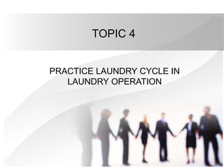 TOPIC 4
PRACTICE LAUNDRY CYCLE IN
LAUNDRY OPERATION
 
