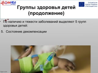 Группы здоровья детей
(продолжение)
• По наличию и тяжести заболеваний выделяют 5 групп
здоровья детей:
5. Состояние декомпенсации
 