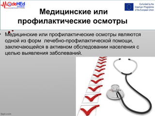 Медицинские или
профилактические осмотры
• Медицинские или профилактические осмотры являются
одной из форм лечебно-профилактической помощи,
заключающейся в активном обследовании населения с
целью выявления заболеваний.
 