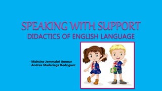 SPEAKING WITH SUPPORT
DIDACTICS OF ENGLISH LANGUAGE
· Mohsine Jemmahri Ammar
· Andrea Madariaga Rodríguez
 
