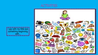 ACTIVITIES
I spy with my little eye
something beginning
with…
 
