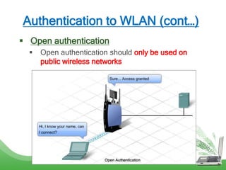 Authentication to WLAN (cont…)
 Open authentication
 Open authentication should only be used on
public wireless networks
 