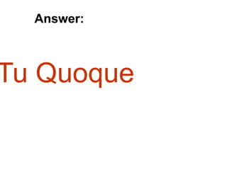 Tu Quoque
Answer:
 