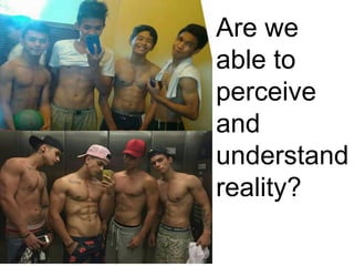 Are we
able to
perceive
and
understand
reality?
 