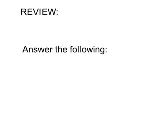 REVIEW:
Answer the following:
 