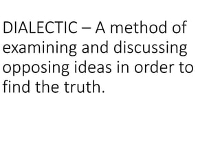 DIALECTIC – A method of
examining and discussing
opposing ideas in order to
find the truth.
 